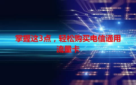 掌握这3点，轻松购买电信通用流量卡