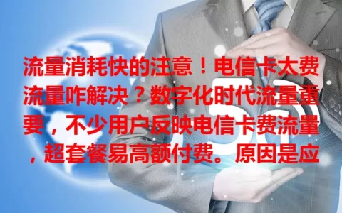 流量消耗快的注意！电信卡太费流量咋解决？数字化时代流量重要，不少用户反映电信卡费流量，超套餐易高额付费。原因是应用耗流及后台自动运行。应对招：留意应用流量，限制或关高耗应用；定期查后台，关不必要程序；关注流量监控，避免超支。