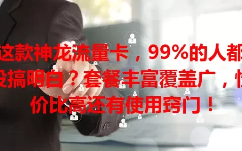 这款神龙流量卡，99%的人都没搞明白？套餐丰富覆盖广，性价比高还有使用窍门！
