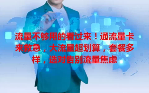 流量不够用的看过来！通流量卡来救急，大流量超划算，套餐多样，选对告别流量焦虑