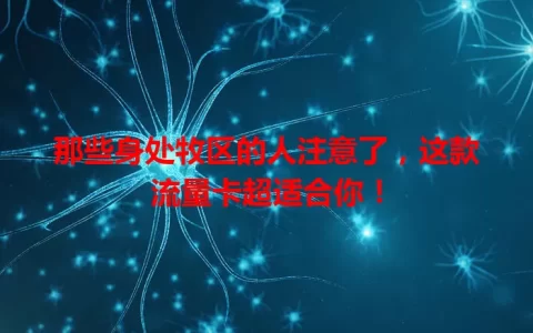 那些身处牧区的人注意了，这款流量卡超适合你！