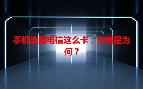 手机流量电信这么卡，究竟是为何？