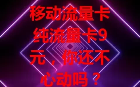 移动流量卡纯流量卡9元，你还不心动吗？