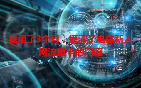 我用了3个月，摸清了电信新入网流量卡的门道