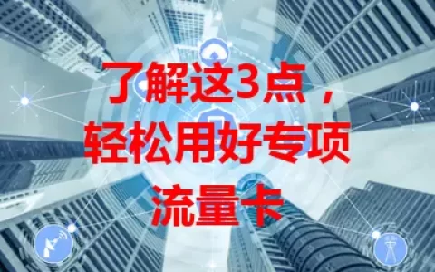 了解这3点，轻松用好专项流量卡