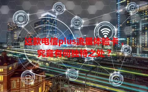 这款电信plus流量体验卡，究竟有何独特之处？