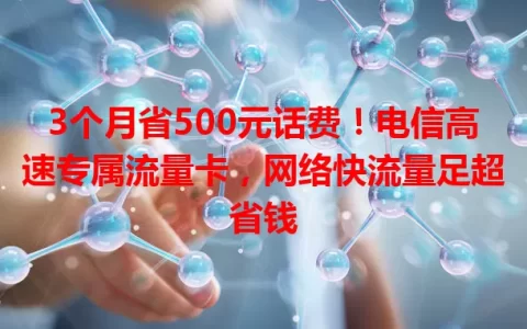 3个月省500元话费！电信高速专属流量卡，网络快流量足超省钱