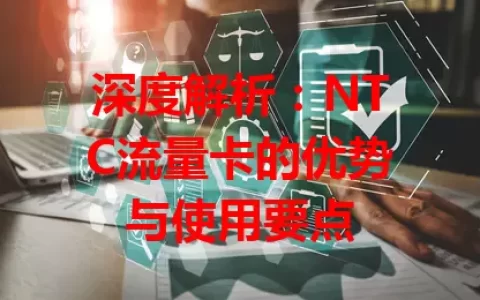 深度解析：NTC流量卡的优势与使用要点
