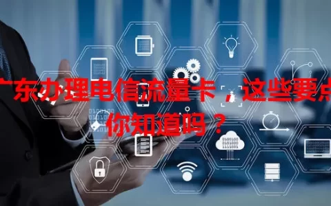 广东办理电信流量卡，这些要点你知道吗？