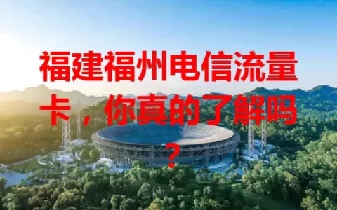 福建福州电信流量卡，你真的了解吗？