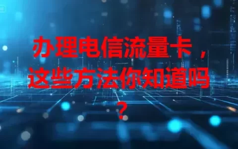 办理电信流量卡，这些方法你知道吗？