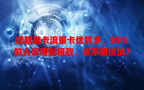 这款推卡流量卡优势多，99%的人没用到极致，你不想试试？