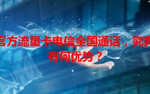官方流量卡电信全国通话，究竟有何优势？