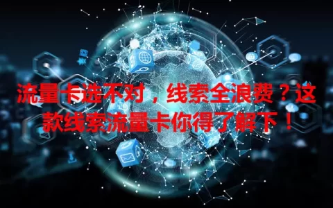 流量卡选不对，线索全浪费？这款线索流量卡你得了解下！