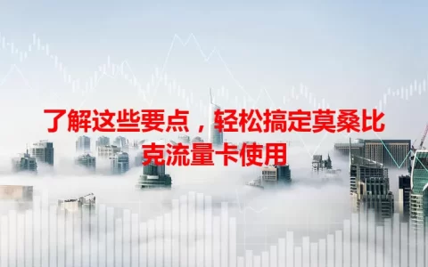 了解这些要点，轻松搞定莫桑比克流量卡使用