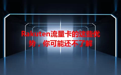 Rakuten流量卡的这些优势，你可能还不了解