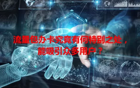 流量包办卡究竟有何特别之处，能吸引众多用户？