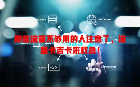 那些流量不够用的人注意了，流量卡吉卡来救急！