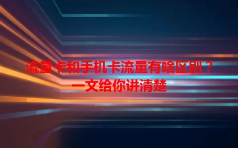 流量卡和手机卡流量有啥区别？一文给你讲清楚