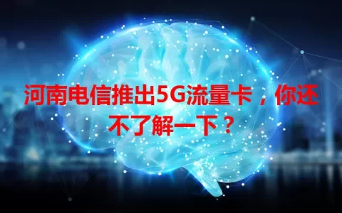 河南电信推出5G流量卡，你还不了解一下？