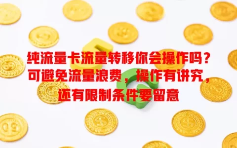 纯流量卡流量转移你会操作吗？可避免流量浪费，操作有讲究，还有限制条件要留意