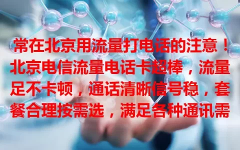 常在北京用流量打电话的注意！北京电信流量电话卡超棒，流量足不卡顿，通话清晰信号稳，套餐合理按需选，满足各种通讯需求