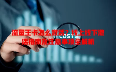 流量王卡怎么激活？线上线下激活指南及注意事项全解析