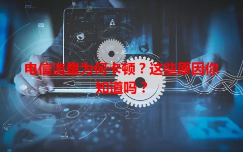 电信流量为何卡顿？这些原因你知道吗？