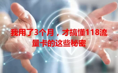 我用了3个月，才搞懂118流量卡的这些秘密