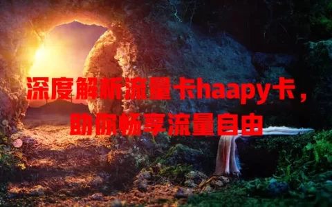 深度解析流量卡haapy卡，助你畅享流量自由