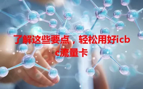 了解这些要点，轻松用好icbc流量卡