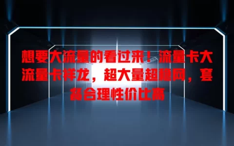 想要大流量的看过来！流量卡大流量卡祥龙，超大量超稳网，套餐合理性价比高