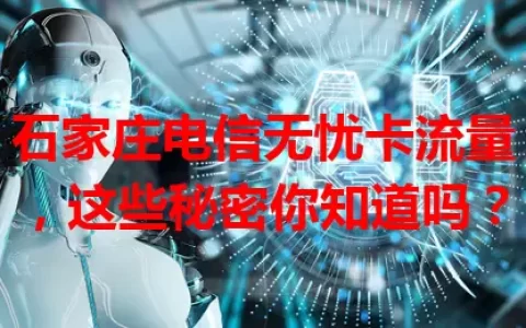 石家庄电信无忧卡流量，这些秘密你知道吗？