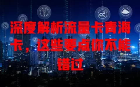 深度解析流量卡青海卡，这些要点你不能错过