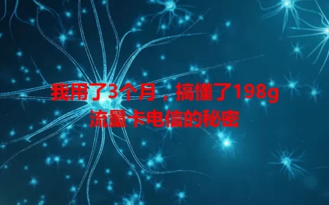 我用了3个月，搞懂了198g流量卡电信的秘密
