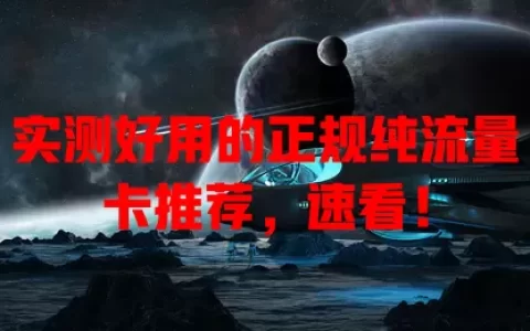 实测好用的正规纯流量卡推荐，速看！