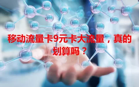 移动流量卡9元卡大流量，真的划算吗？