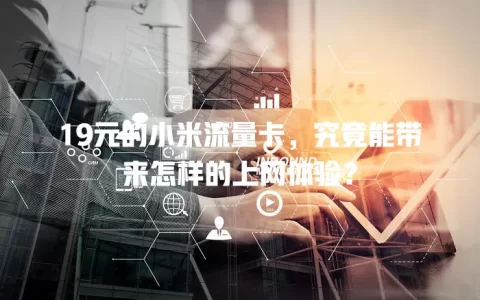 19元的小米流量卡，究竟能带来怎样的上网体验？