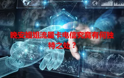 晚安姐姐流量卡电信究竟有何独特之处？