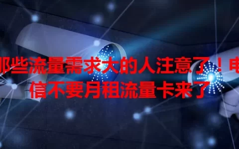 那些流量需求大的人注意了！电信不要月租流量卡来了
