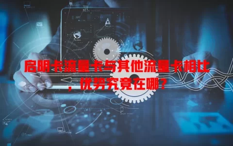 启明卡流量卡与其他流量卡相比，优势究竟在哪？