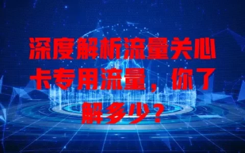 深度解析流量关心卡专用流量，你了解多少？