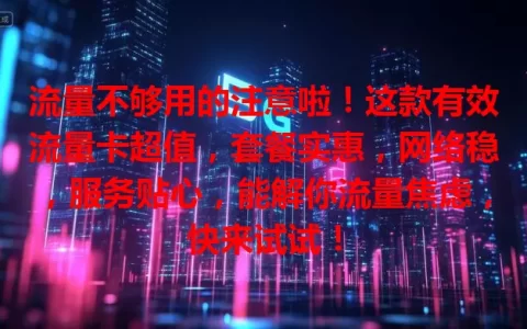 流量不够用的注意啦！这款有效流量卡超值，套餐实惠，网络稳，服务贴心，能解你流量焦虑，快来试试！