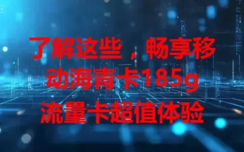 了解这些，畅享移动海青卡185g流量卡超值体验