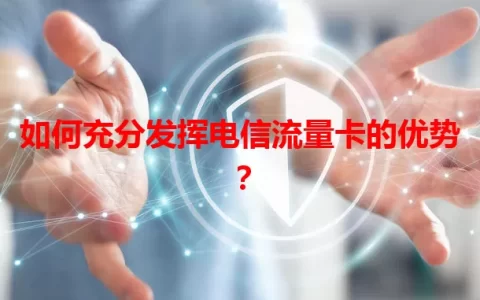 如何充分发挥电信流量卡的优势？