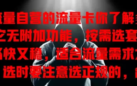 纯流量自营的流量卡你了解多少？它无附加功能，按需选套餐，网络快又稳，适合流量需求大的人。选时要注意选正规的，合理选套餐，留意有效期和使用规则，才能畅享上网体验