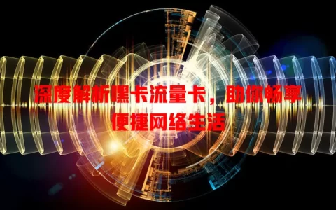 深度解析嘿卡流量卡，助你畅享便捷网络生活