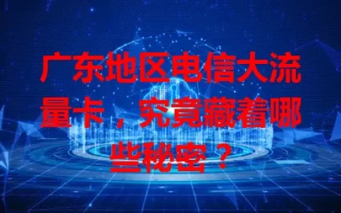 广东地区电信大流量卡，究竟藏着哪些秘密？
