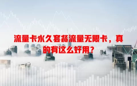 流量卡永久套餐流量无限卡，真的有这么好用？