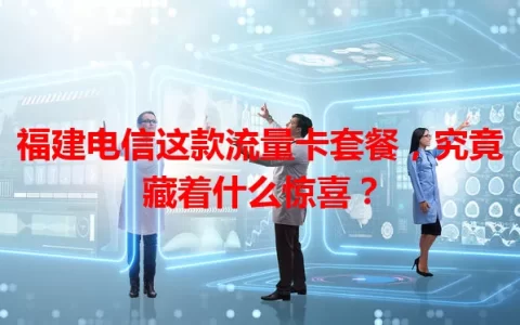 福建电信这款流量卡套餐，究竟藏着什么惊喜？